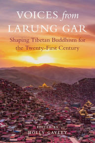 Title: Voices from Larung Gar: Shaping Tibetan Buddhism for the Twenty-First Century, Author: Holly Gayley