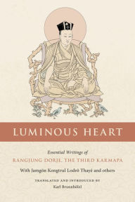 Title: Luminous Heart: Essential Writings of Rangjung Dorje, the Third Karmapa, Author: Rangjung Dorje