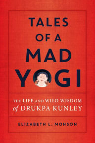 Title: Tales of a Mad Yogi: The Life and Wild Wisdom of Drukpa Kunley, Author: Elizabeth Monson