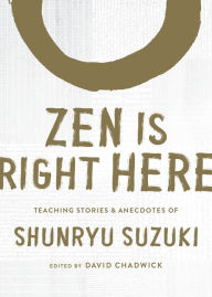 Title: Zen Is Right Here: Teaching Stories and Anecdotes of Shunryu Suzuki, Author of Zen Mind, Beginner's Mind, Author: Shunryu Suzuki