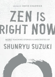 Title: Zen Is Right Now: More Teaching Stories and Anecdotes of Shunryu Suzuki, Author of Zen Mind, Beginner's Mind, Author: Shunryu Suzuki