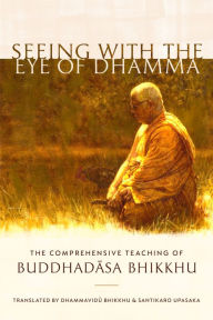 Title: Seeing with the Eye of Dhamma: The Comprehensive Teaching of Buddhadasa Bhikkhu, Author: Buddhadasa Bhikkhu