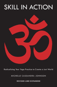 Title: Skill in Action: Radicalizing Your Yoga Practice to Create a Just World, Author: Michelle Cassandra Johnson