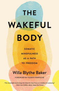 Title: The Wakeful Body: Somatic Mindfulness as a Path to Freedom, Author: Willa Baker