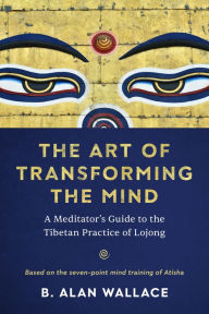 Title: The Art of Transforming the Mind: A Meditator's Guide to the Tibetan Practice of Lojong, Author: B. Alan Wallace
