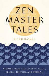 Title: Zen Master Tales: Stories from the Lives of Taigu, Sengai, Hakuin, and Ryokan, Author: Peter Haskel