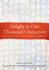 Title: Delight in One Thousand Characters: The Classic Manual of East Asian Calligraphy, Author: Kazuaki Tanahashi