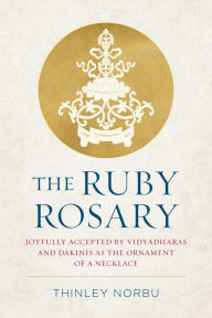 Title: The Ruby Rosary: Joyfully Accepted by Vidyadharas and Dakinis as the Ornament of a Necklace, Author: Thinley Norbu