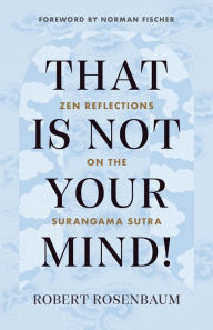 Title: That Is Not Your Mind!: Zen Reflections on the Surangama Sutr, Author: Robert Rosenbaum