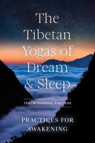 Title: Tibetan Yogas of Dream and Sleep, The: Practices for Awakening, Author: Tenzin Wangyal Rinpoche