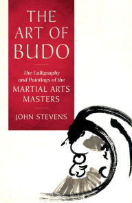 Title: The Art of Budo: The Calligraphy and Paintings of the Martial Arts Masters, Author: John Stevens