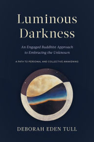 Title: Luminous Darkness: An Engaged Buddhist Approach to Embracing the Unknown, Author: Deborah Eden Tull