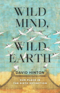 Free books download pdf format Wild Mind, Wild Earth: Our Place in the Sixth Extinction by David Hinton, David Hinton