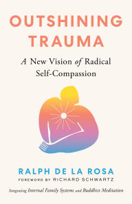 Books to download on kindle for free Outshining Trauma: A New Vision of Radical Self-Compassion Integrating Internal Family Systems and Buddhist Meditation 9781645472322