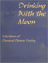 Title: Drinking with the Moon: A Guide to Classical Chinese Poetry, Author: Jeannette L. Faurot