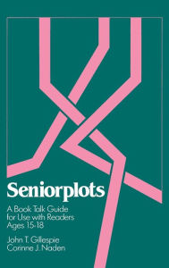 Title: Seniorplots: A Book Talk Guide for Use with Readers Ages 15-18, Author: John T. Gillespie