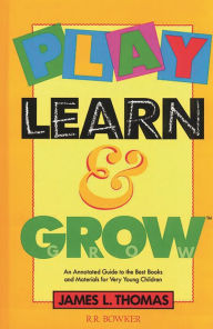 Title: Play, Learn and Grow: An Annotated Guide to the Best Books and Materials for Very Young Children, Author: Bloomsbury Academic