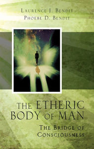 Title: Etheric Body of Man: The Bridge of Consciousness, Author: Laurence Bendit