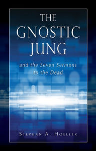 Title: Gnostic Jung and the Seven Sermons to the Dead, Author: Stephan A Hoeller