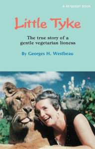 Title: Little Tyke: The True Story of a Gentle Vegetarian Lioness, Author: Georges H. Westbeau
