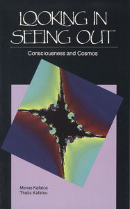 Title: Looking in, Seeing Out: Consciousness and Cosmos, Author: Menas Kafatos