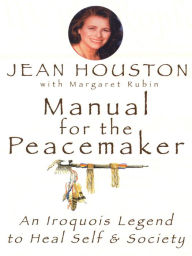 Title: Manual for the Peacemaker: An Iroquois Legend to Heal Self and Society, Author: Jean Houston PhD Ph.D.