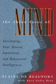 Title: Three Faces of Mind: Developing Your Mental, Emotional, and Behavioral Intelligences, Author: Elaine De Beauport