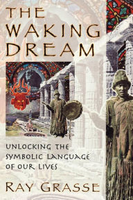 Title: The Waking Dream: Unlocking the Symbolic Language of Our Lives, Author: Ray Grasse