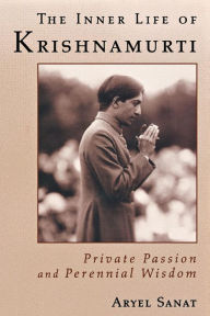 Title: The Inner Life of Krishnamurti: Private Passion and Perennial Wisdom, Author: Aryel Sanat