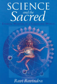 Title: Science and the Sacred: Eternal Wisdom in a Changing World, Author: Ravi Ravindra
