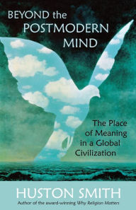 Title: Beyond the Postmodern Mind: The Place of Meaning in a Global Civilization, Author: Huston Smith