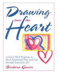 Title: Drawing from the Heart: A Seven-Week Program to Heal Emotional Pain and Loss through Expressive Art, Author: Barbara Ganim