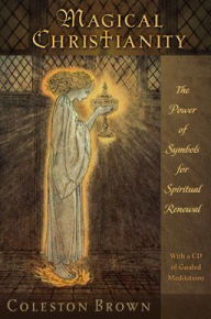 Title: Magical Christianity: The Power of Symbols for Spiritual Renewal, with a CD of Guided Meditations, Author: Coleston Brown