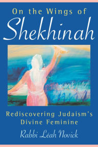 Title: On the Wings of Shekhinah: Rediscovering Judaism's Divine Feminine, Author: Rabbi Leah Novick