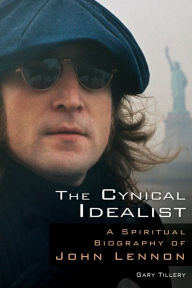 Title: The Cynical Idealist: A Spiritual Biography of John Lennon, Author: Gary Tillery