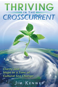 Title: Thriving in the Crosscurrent: Clarity and Hope in a Time of Cultural Sea Change, Author: James Kenney