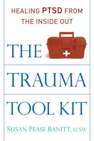 Title: The Trauma Tool Kit: Healing PTSD from the Inside Out, Author: Susan Pease Banitt LCSW