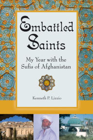 Title: Embattled Saints: My Year with the Sufis of Afghanistan, Author: Kenneth P. Lizzio