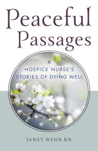 Title: Peaceful Passages: A Hospice Nurse's Stories of Dying Well, Author: Janet Wehr RN