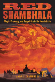 Title: Red Shambhala: Magic, Prophecy, and Geopolitics in the Heart of Asia, Author: Andrei Znamenski