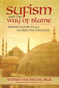 Title: Sufism and the Way of Blame: Hidden Sources of a Sacred Psychology, Author: Yannis Toussulis PhD