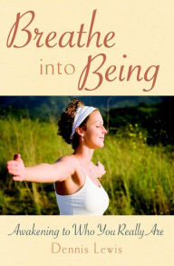 Title: Breathe into Being: Awakening to Who You Really Are, Author: Dennis Lewis