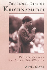 Title: The Inner Life of Krishnamurti: Private Passion and Perennial Wisdom, Author: Aryel Sanat