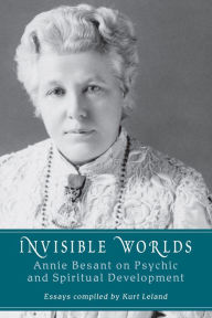 Title: Invisible Worlds: Annie Besant on Psychic and Spiritual Development, Author: Kurt Leland