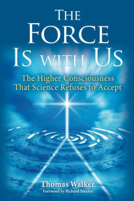 Title: The Force Is With Us: The Higher Consciousness That Science Refuses to Accept, Author: Thomas Walker