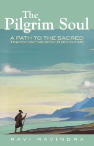 Title: The Pilgrim Soul: A Path to the Sacred Transcending World Religions, Author: Ravi Ravindra