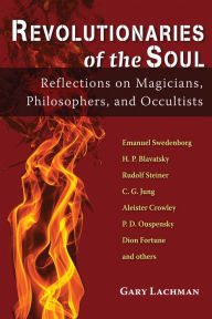 Title: Revolutionaries of the Soul: Reflections on Magicians, Philosophers, and Occultists, Author: Gary Lachman