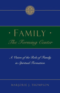 Title: Family the Forming Center: A Vision of the Role of Family in Spiritual Formation, Author: Marjorie J. Thompson