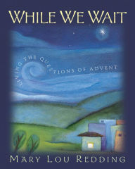 Title: While We Wait: Living the Questions of Advent, Author: Mary Lou Redding