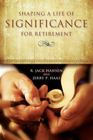 Title: Shaping A Life of Significance For Retirement, Author: R Jack Hansen